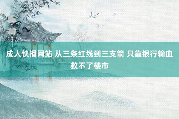 成人快播网站 从三条红线到三支箭 只靠银行输血救不了楼市