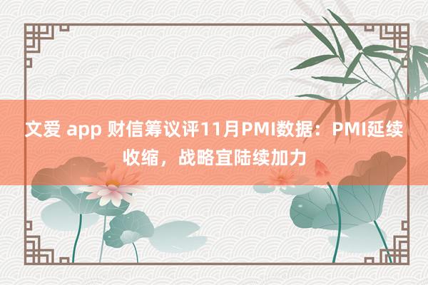 文爱 app 财信筹议评11月PMI数据：PMI延续收缩，战略宜陆续加力