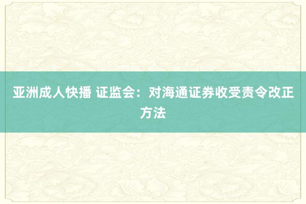 亚洲成人快播 证监会：对海通证券收受责令改正方法